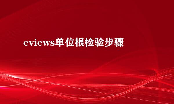 eviews单位根检验步骤