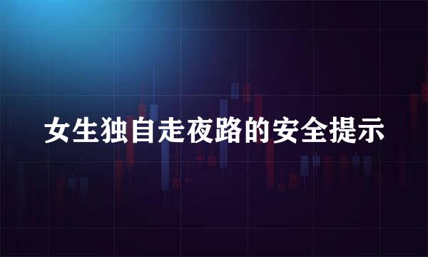 女生独自走夜路的安全提示