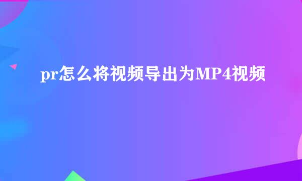 pr怎么将视频导出为MP4视频