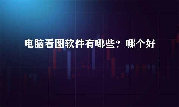 电脑看图软件有哪些？哪个好
