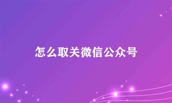 怎么取关微信公众号