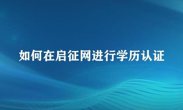 如何在启征网进行学历认证