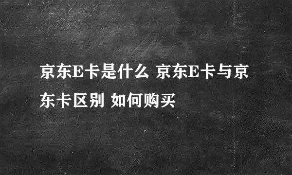 京东E卡是什么 京东E卡与京东卡区别 如何购买