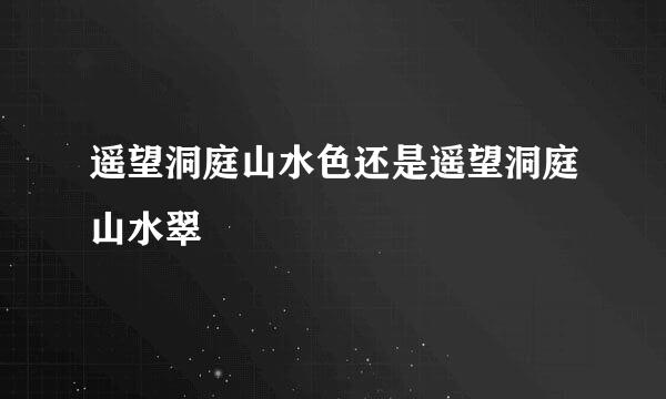 遥望洞庭山水色还是遥望洞庭山水翠