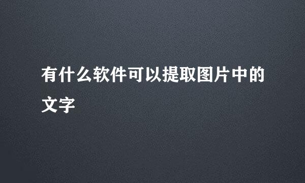 有什么软件可以提取图片中的文字