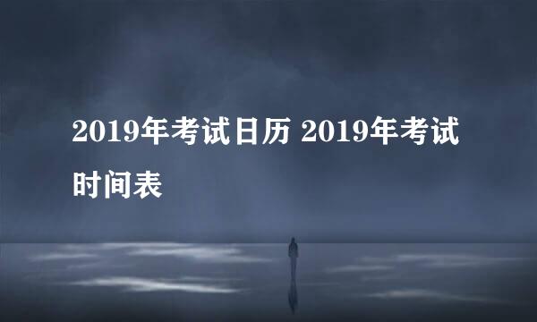 2019年考试日历 2019年考试时间表