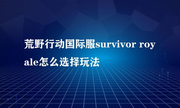 荒野行动国际服survivor royale怎么选择玩法