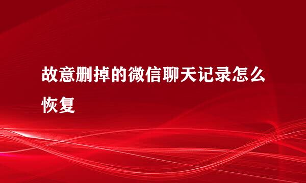 故意删掉的微信聊天记录怎么恢复