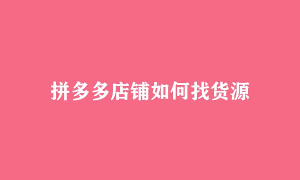 拼多多店铺如何找货源