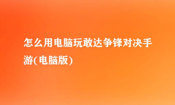 怎么用电脑玩敢达争锋对决手游(电脑版)