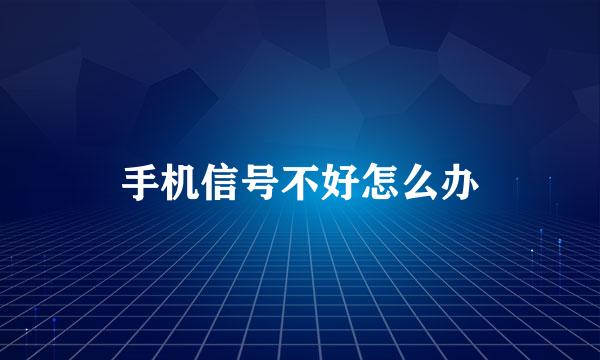 手机信号不好怎么办