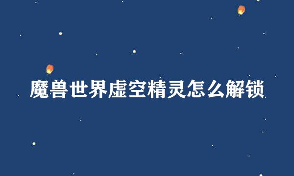 魔兽世界虚空精灵怎么解锁