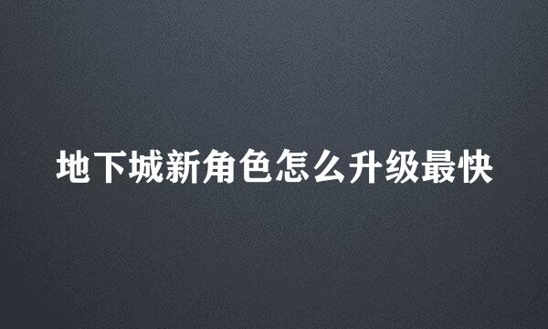 地下城新角色怎么升级最快