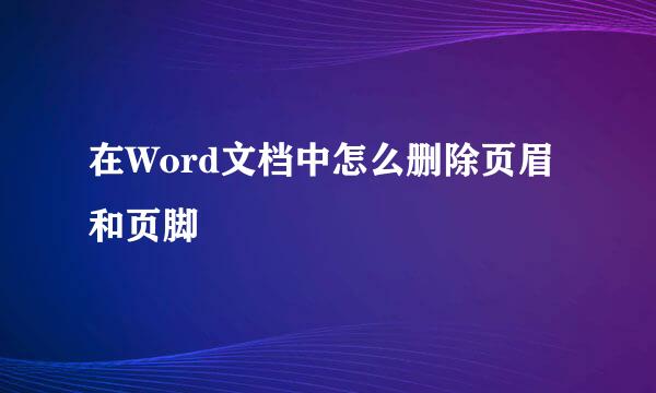 在Word文档中怎么删除页眉和页脚