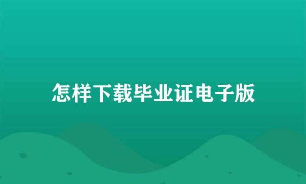 怎样下载毕业证电子版