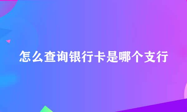 怎么查询银行卡是哪个支行