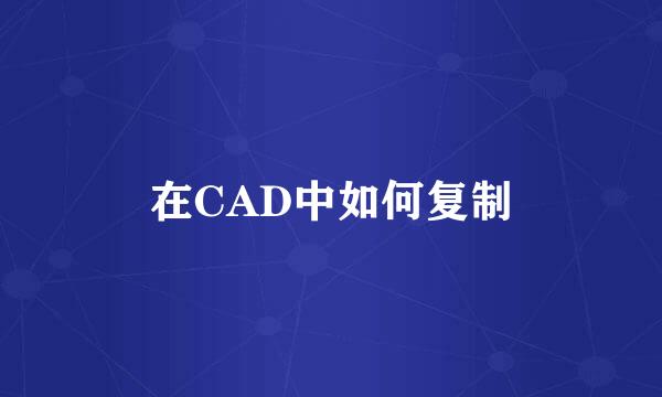 在CAD中如何复制