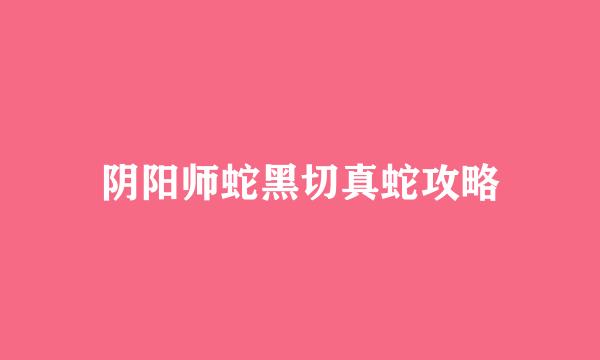阴阳师蛇黑切真蛇攻略