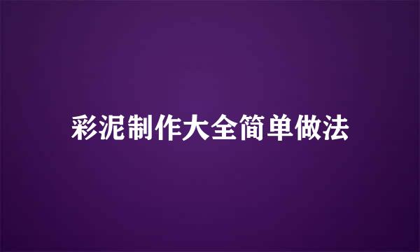 彩泥制作大全简单做法