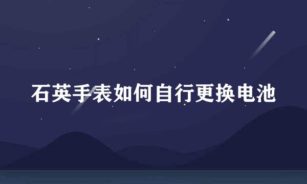 石英手表如何自行更换电池