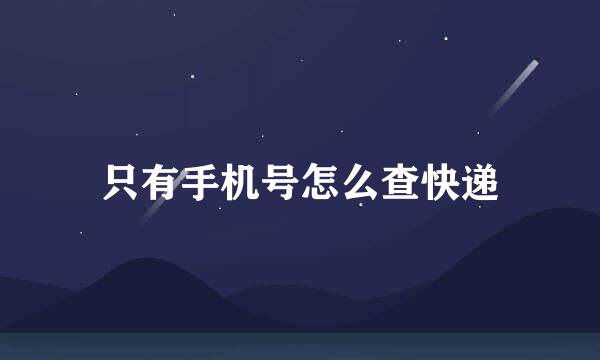 只有手机号怎么查快递