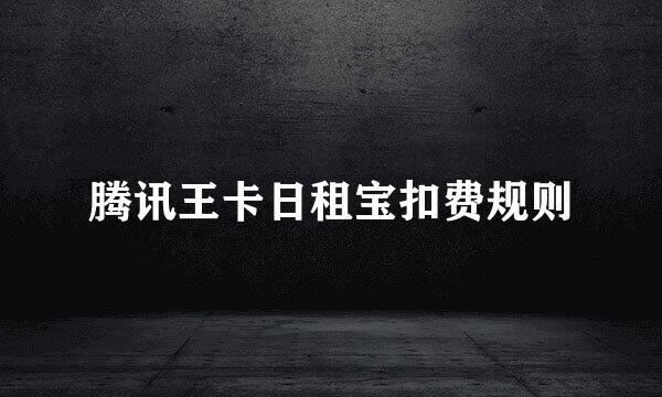 腾讯王卡日租宝扣费规则