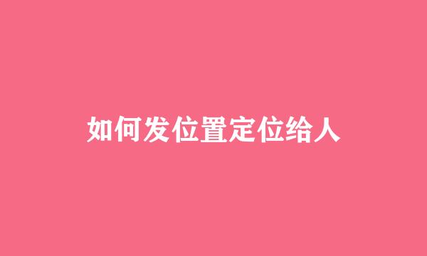 如何发位置定位给人