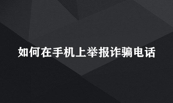 如何在手机上举报诈骗电话
