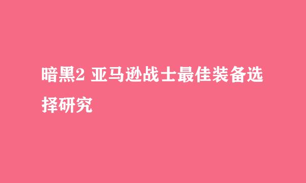 暗黑2 亚马逊战士最佳装备选择研究