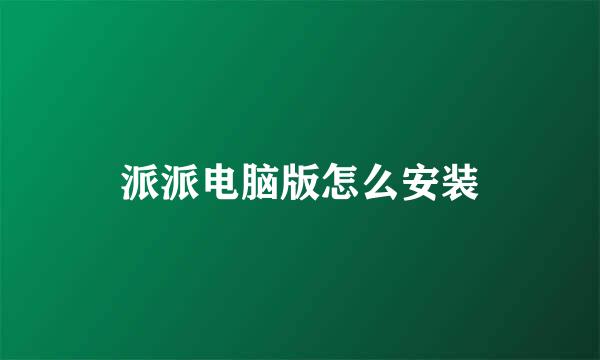 派派电脑版怎么安装