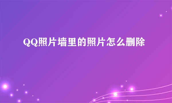 QQ照片墙里的照片怎么删除