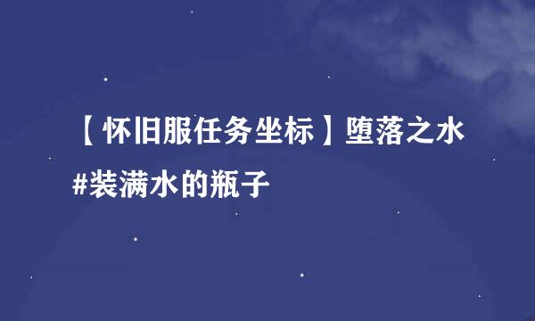 【怀旧服任务坐标】堕落之水#装满水的瓶子