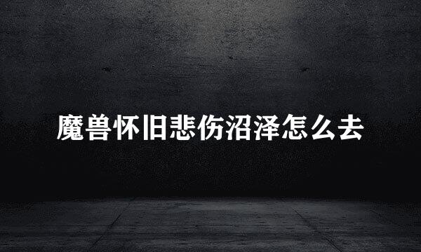 魔兽怀旧悲伤沼泽怎么去