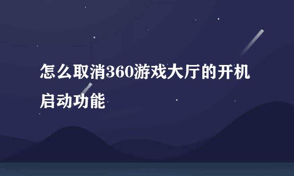 怎么取消360游戏大厅的开机启动功能
