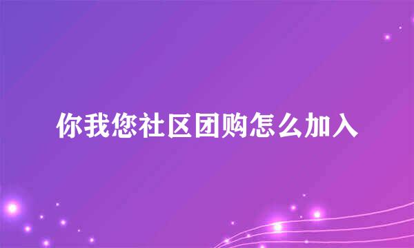 你我您社区团购怎么加入