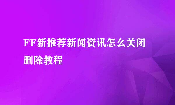 FF新推荐新闻资讯怎么关闭删除教程