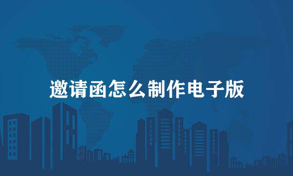 邀请函怎么制作电子版