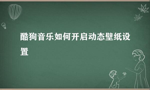 酷狗音乐如何开启动态壁纸设置