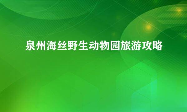 泉州海丝野生动物园旅游攻略