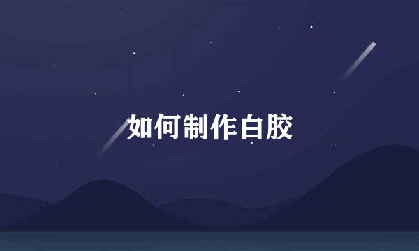 如何制作白胶