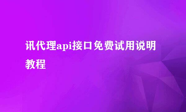 讯代理api接口免费试用说明教程