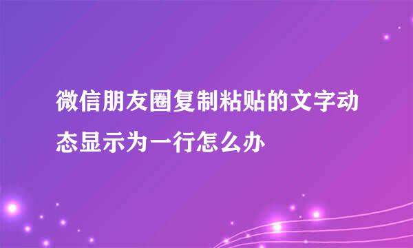 微信朋友圈复制粘贴的文字动态显示为一行怎么办