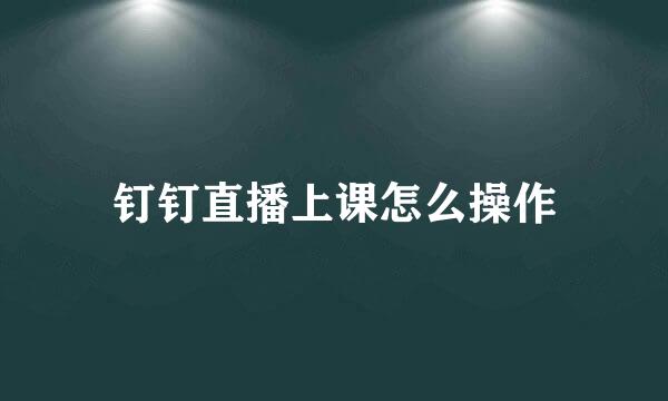 钉钉直播上课怎么操作