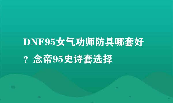 DNF95女气功师防具哪套好？念帝95史诗套选择