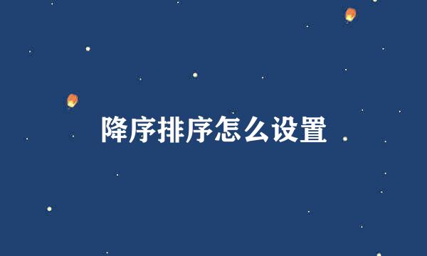 降序排序怎么设置