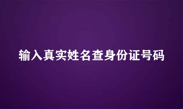 输入真实姓名查身份证号码