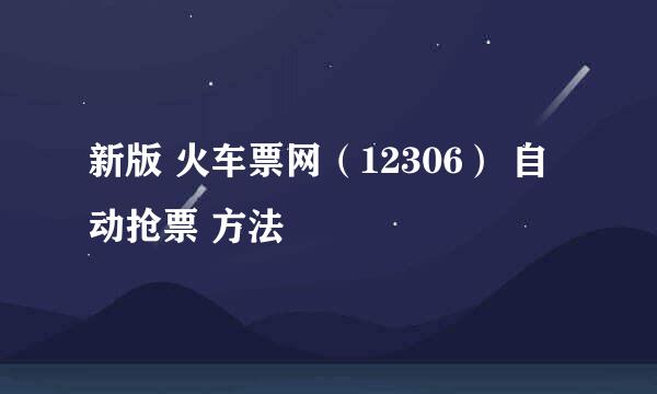 新版 火车票网（12306） 自动抢票 方法
