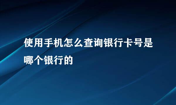 使用手机怎么查询银行卡号是哪个银行的