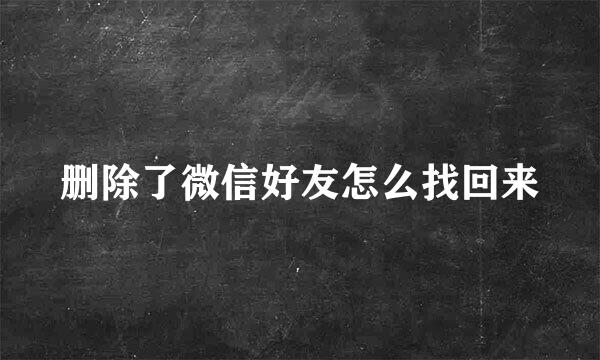 删除了微信好友怎么找回来