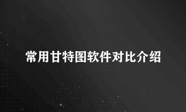 常用甘特图软件对比介绍